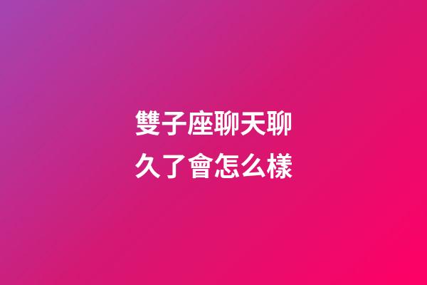 雙子座聊天聊久了會怎么樣-第1張-星座運勢-玄機派
