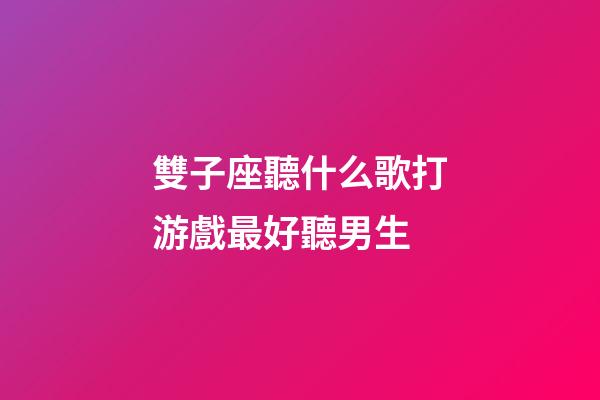 雙子座聽什么歌打游戲最好聽男生-第1張-星座運勢-玄機派