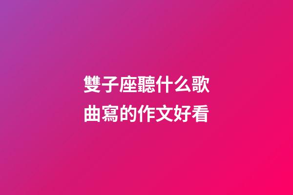 雙子座聽什么歌曲寫的作文好看-第1張-星座運勢-玄機派