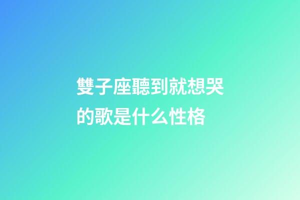 雙子座聽到就想哭的歌是什么性格-第1張-星座運勢-玄機派