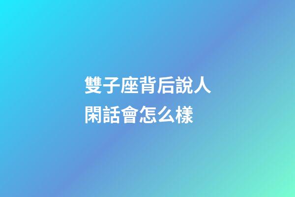 雙子座背后說人閑話會怎么樣