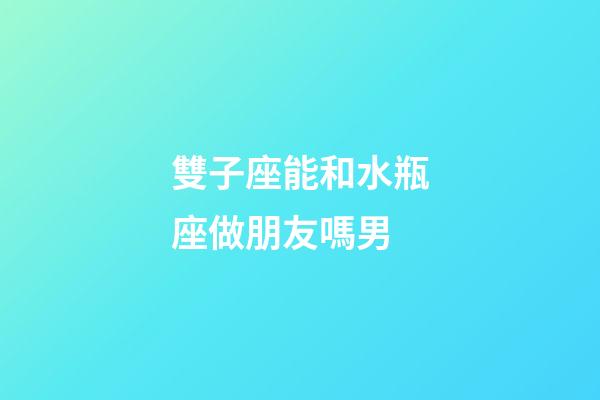 雙子座能和水瓶座做朋友嗎男-第1張-星座運(yùn)勢(shì)-玄機(jī)派