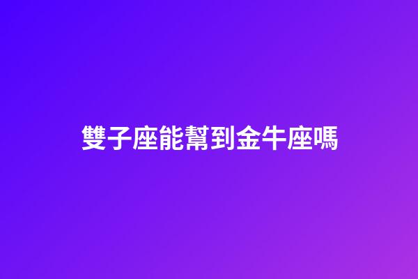 雙子座能幫到金牛座嗎-第1張-星座運勢-玄機(jī)派