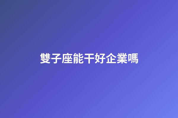 雙子座能干好企業嗎