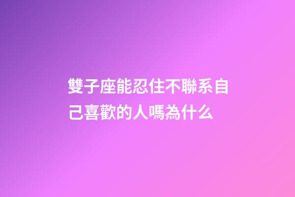 雙子座能忍住不聯系自己喜歡的人嗎為什么-第1張-星座運勢-玄機派