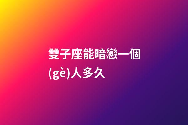 雙子座能暗戀一個(gè)人多久-第1張-星座運(yùn)勢(shì)-玄機(jī)派