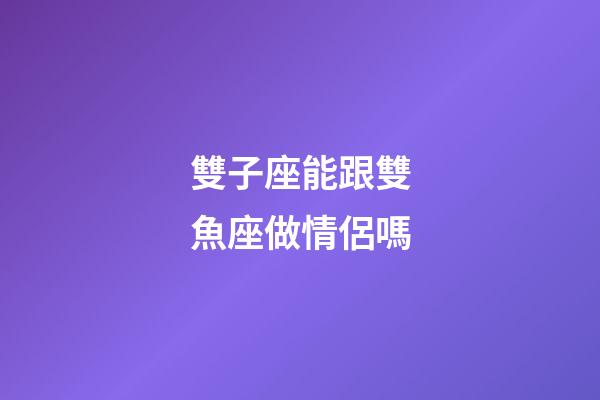 雙子座能跟雙魚座做情侶嗎-第1張-星座運(yùn)勢(shì)-玄機(jī)派