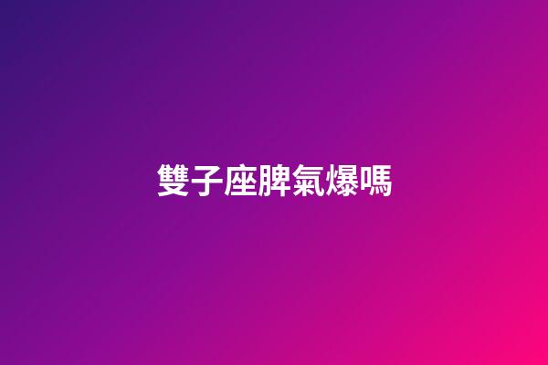 雙子座脾氣爆嗎-第1張-星座運勢-玄機派