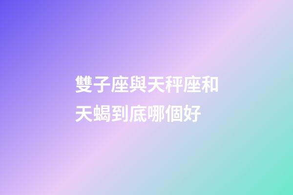 雙子座與天秤座和天蝎到底哪個好-第1張-星座運勢-玄機派