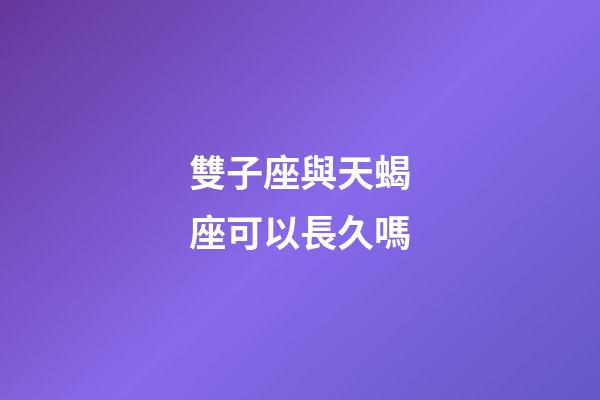 雙子座與天蝎座可以長久嗎-第1張-星座運(yùn)勢-玄機(jī)派