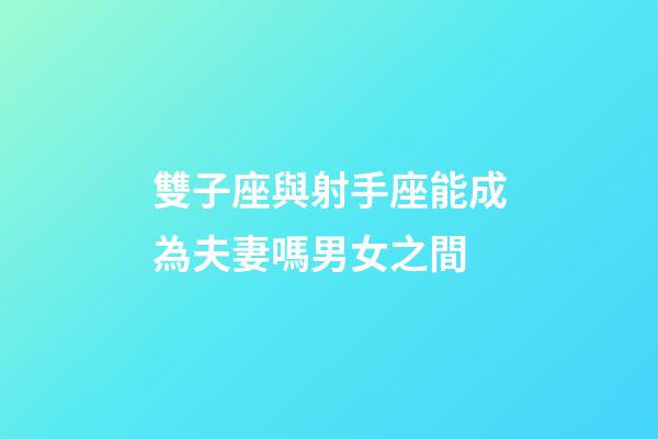雙子座與射手座能成為夫妻嗎男女之間-第1張-星座運勢-玄機派