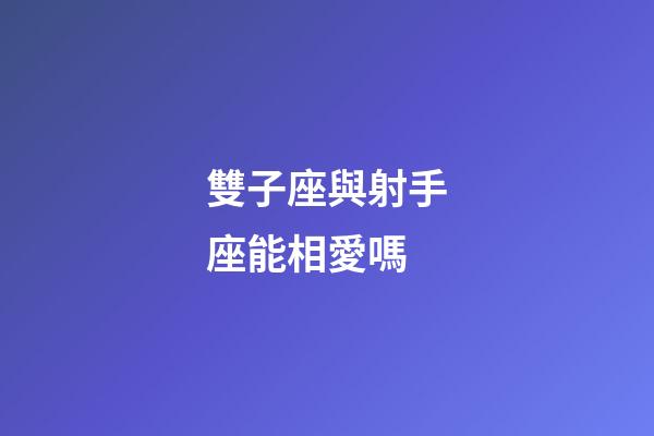雙子座與射手座能相愛嗎-第1張-星座運勢-玄機派