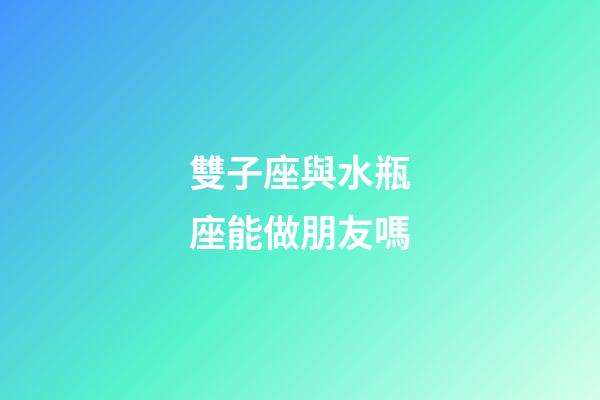 雙子座與水瓶座能做朋友嗎-第1張-星座運勢-玄機派