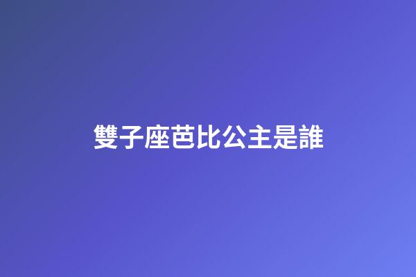 雙子座芭比公主是誰