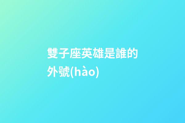 雙子座英雄是誰的外號(hào)