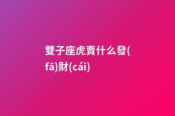雙子座虎賣什么發(fā)財(cái)-第1張-星座運(yùn)勢(shì)-玄機(jī)派