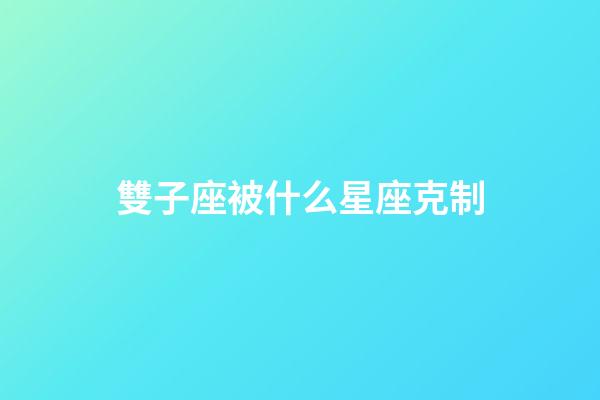 雙子座被什么星座克制-第1張-星座運勢-玄機派