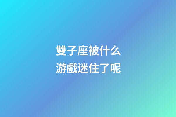 雙子座被什么游戲迷住了呢-第1張-星座運勢-玄機派