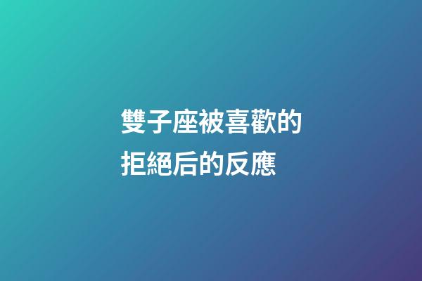 雙子座被喜歡的拒絕后的反應-第1張-星座運勢-玄機派