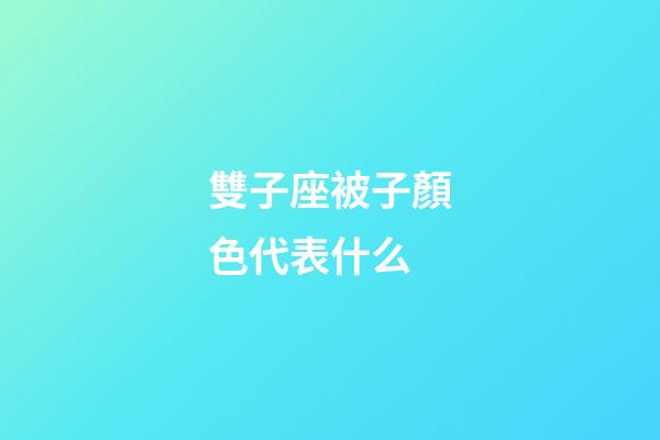 雙子座被子顏色代表什么-第1張-星座運勢-玄機派