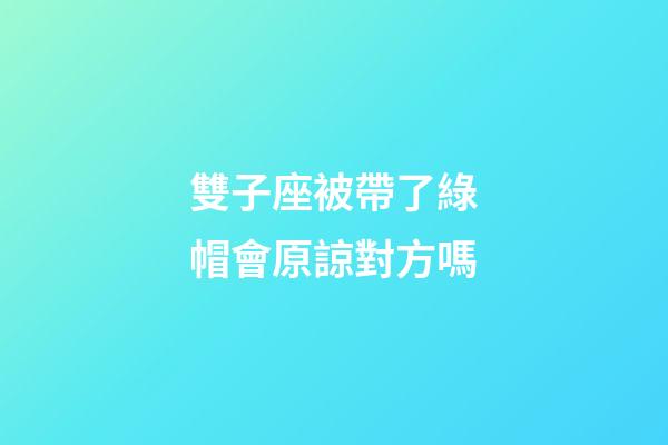 雙子座被帶了綠帽會原諒對方嗎-第1張-星座運勢-玄機派
