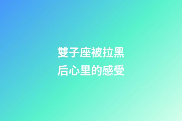 雙子座被拉黑后心里的感受-第1張-星座運勢-玄機派