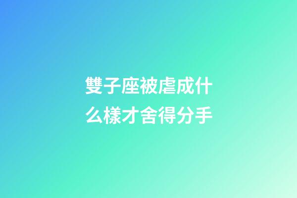 雙子座被虐成什么樣才舍得分手-第1張-星座運勢-玄機派