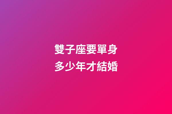 雙子座要單身多少年才結婚