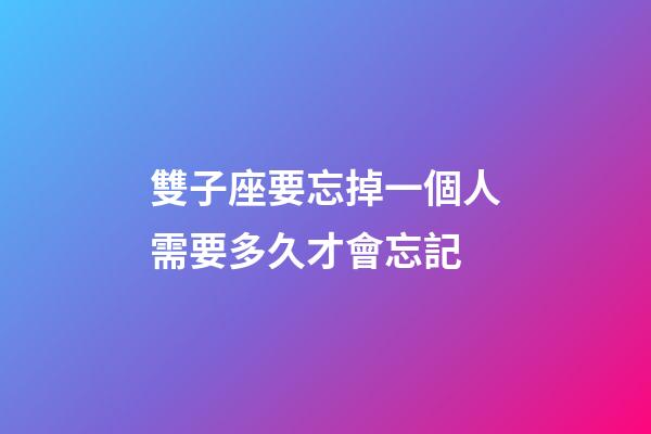 雙子座要忘掉一個人需要多久才會忘記-第1張-星座運勢-玄機派