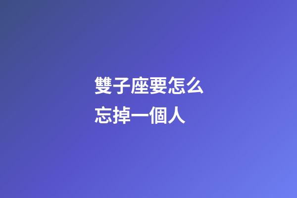 雙子座要怎么忘掉一個人-第1張-星座運勢-玄機派