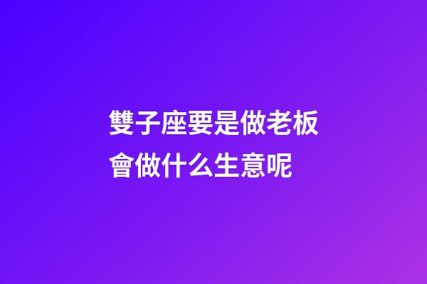 雙子座要是做老板會做什么生意呢-第1張-星座運勢-玄機派