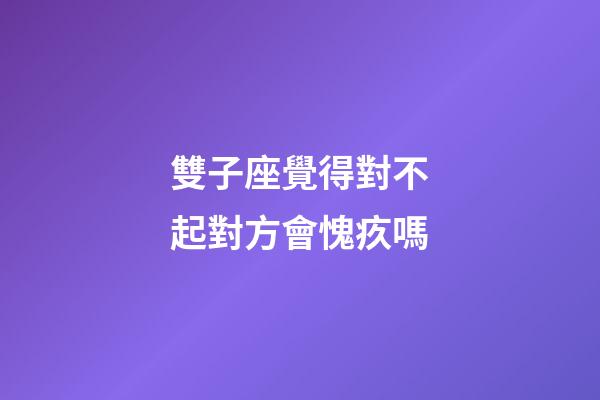 雙子座覺得對不起對方會愧疚嗎-第1張-星座運勢-玄機派