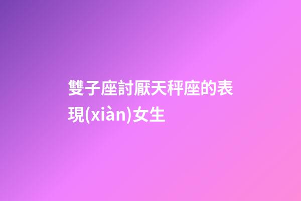 雙子座討厭天秤座的表現(xiàn)女生-第1張-星座運勢-玄機(jī)派