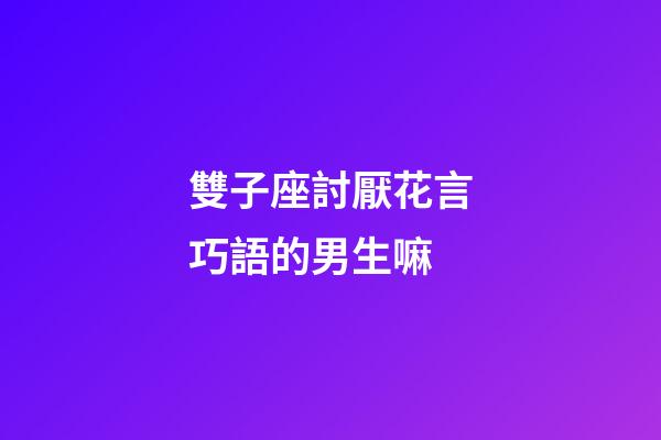 雙子座討厭花言巧語的男生嘛