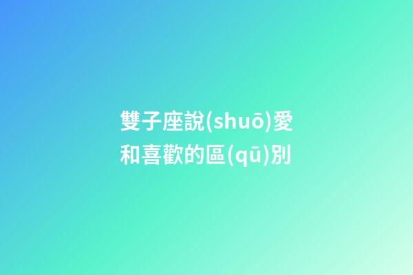 雙子座說(shuō)愛和喜歡的區(qū)別-第1張-星座運(yùn)勢(shì)-玄機(jī)派