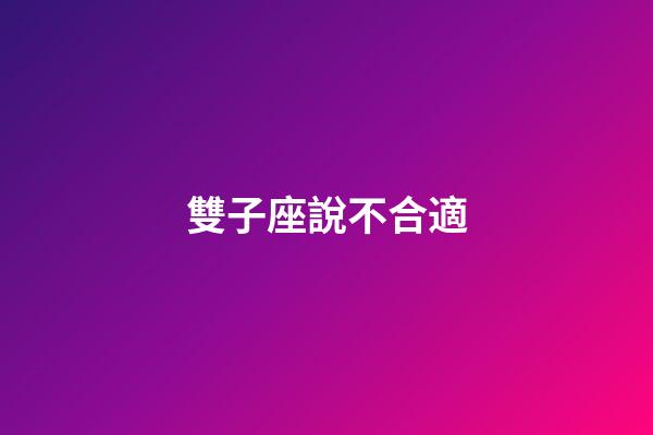 雙子座說不合適-第1張-星座運勢-玄機派