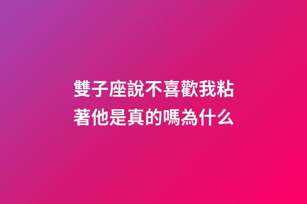 雙子座說不喜歡我粘著他是真的嗎為什么-第1張-星座運(yùn)勢-玄機(jī)派