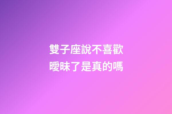 雙子座說不喜歡曖昧了是真的嗎-第1張-星座運勢-玄機派