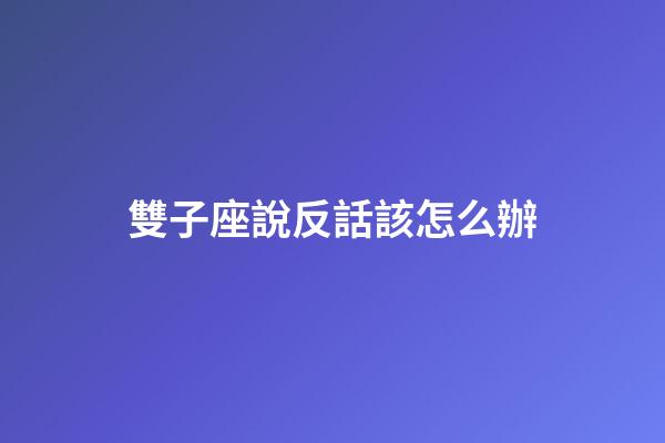 雙子座說反話該怎么辦
