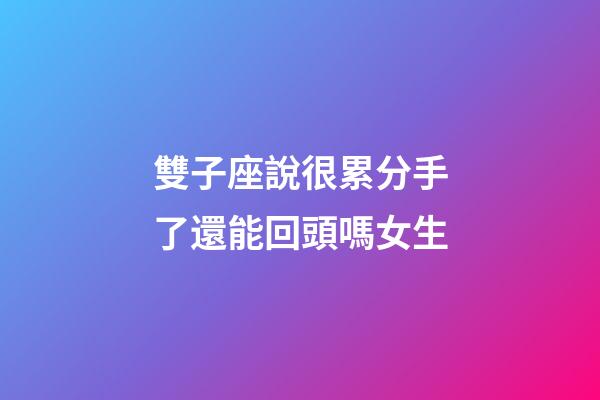 雙子座說很累分手了還能回頭嗎女生-第1張-星座運勢-玄機派