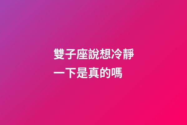 雙子座說想冷靜一下是真的嗎-第1張-星座運勢-玄機派