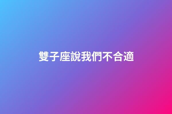 雙子座說我們不合適-第1張-星座運勢-玄機派