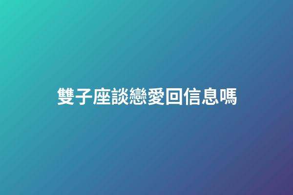 雙子座談戀愛回信息嗎-第1張-星座運勢-玄機派