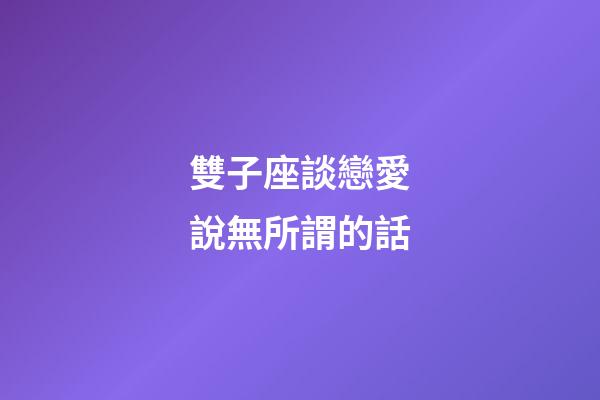 雙子座談戀愛說無所謂的話-第1張-星座運勢-玄機派