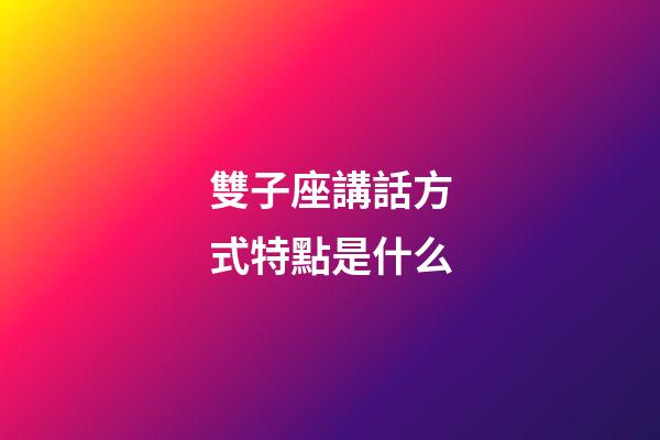 雙子座講話方式特點是什么-第1張-星座運勢-玄機派