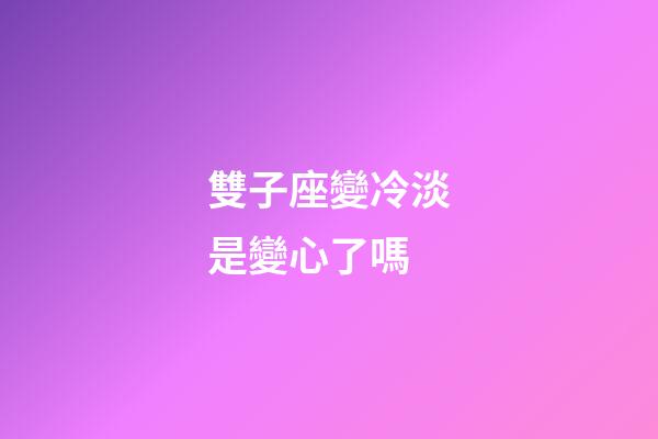 雙子座變冷淡是變心了嗎-第1張-星座運勢-玄機派