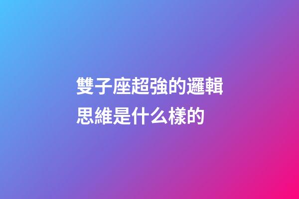 雙子座超強的邏輯思維是什么樣的-第1張-星座運勢-玄機派