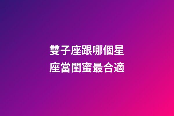 雙子座跟哪個星座當閨蜜最合適-第1張-星座運勢-玄機派