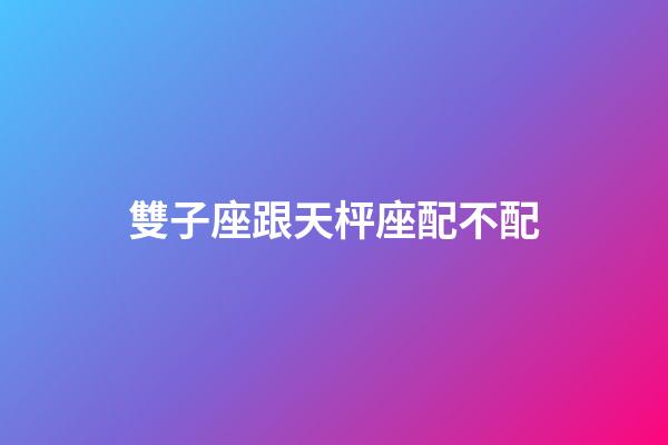 雙子座跟天枰座配不配-第1張-星座運勢-玄機派