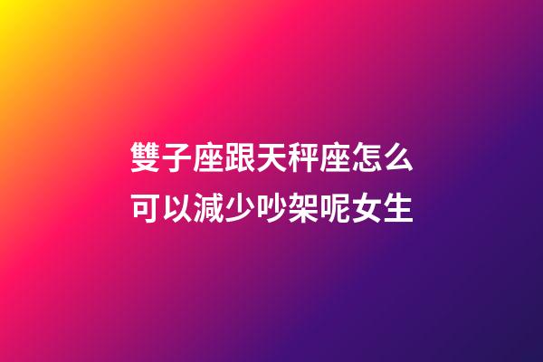 雙子座跟天秤座怎么可以減少吵架呢女生-第1張-星座運勢-玄機派
